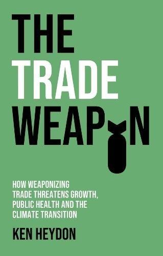 The Trade Weapon - How Weaponizing Trade Threatens Growth - Public Health And The Climate Transition | Ken Heydon, , medium