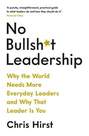PROFILE BOOKS UK - No Bullsh*T Leadership Why The World Needs More Everyday Leaders And Why That Leader Is You | Chris Hirst