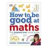 DORLING KINDERSLEY UK - How to Be Good At Maths the Simplest-Ever Visual Guide | Dorling Kindersley