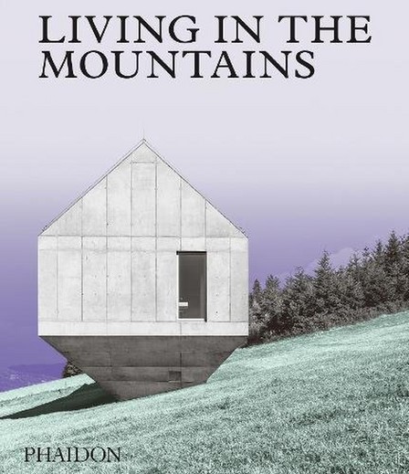 PHAIDON PRESS UK - Living In The Mountains Contemporary Houses In The Mountains | Phaidon