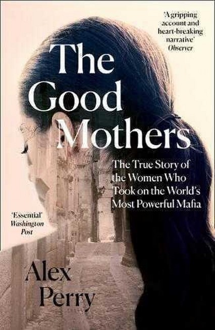 HARPER COLLINS UK - The Good Mothers The True Story of the Women Who Took on The World's Most Powerful Mafia | Alex Perry
