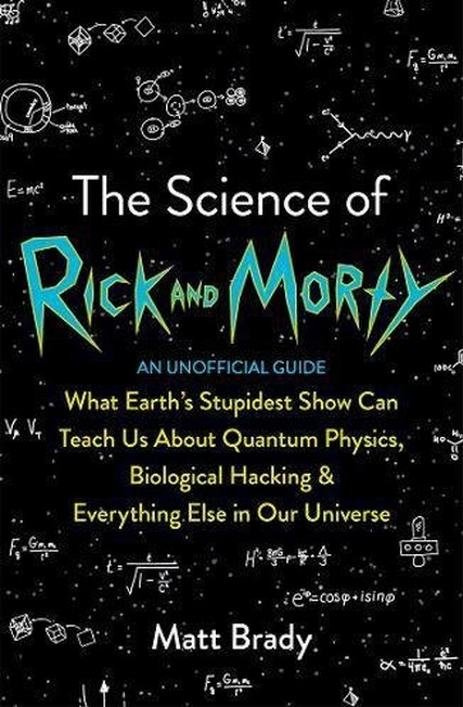 BONNIER BOOKS - The Science of Rick and Morty What Earth's Stupidest Show Can Teach Us About Quantum Physics Biological Hacking and Everything Else In Our Universe...