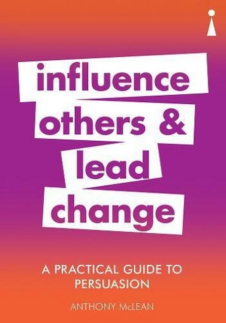 ICON BOOKS UK - A Practical Guide To Persuasion Influence Others And Lead Change | Anthony Mclean