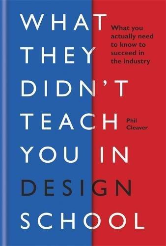 What they didn't teach you in design school What you actually need to know to make a success in the industry | Phil Cleaver, , medium