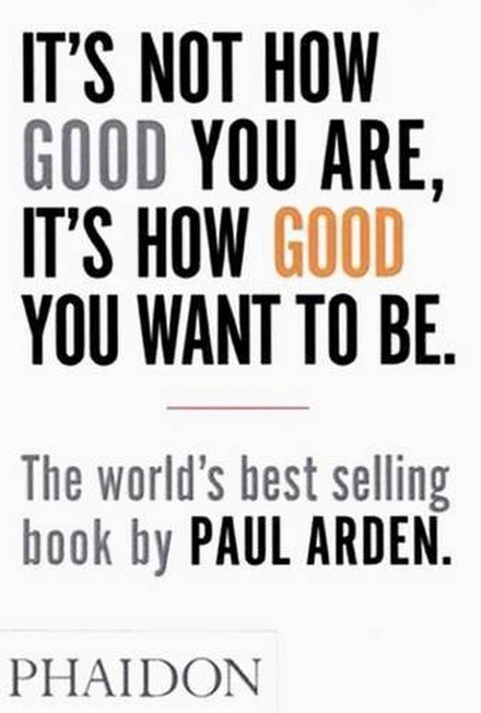 PHAIDON PRESS UK - Its Not How Good You Are Its How Good You Want To Be | Paul Arden